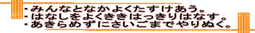 ・みんなとなかよくたすけあう。 ・はなしをよくききはっきりはなす。 ・あきらめずにさいごまでやりぬく。