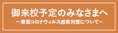 ご来校予定の皆様へ 〜新型コロナウィルス感染対策について〜