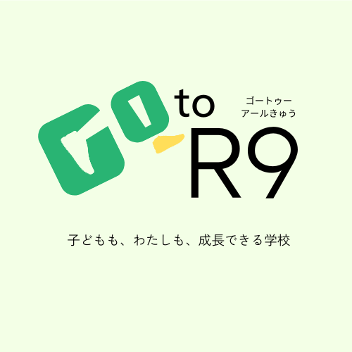Go to R9 子どもも、私も、成長できる学校