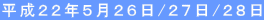 平成２２年５月２６日/２７日/２８日 